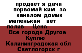 продает я дача  первомай ким  за каналом домик маленькая   вет        полив  › Цена ­ 250 000 - Все города Другое » Куплю   . Калининградская обл.,Светлогорск г.